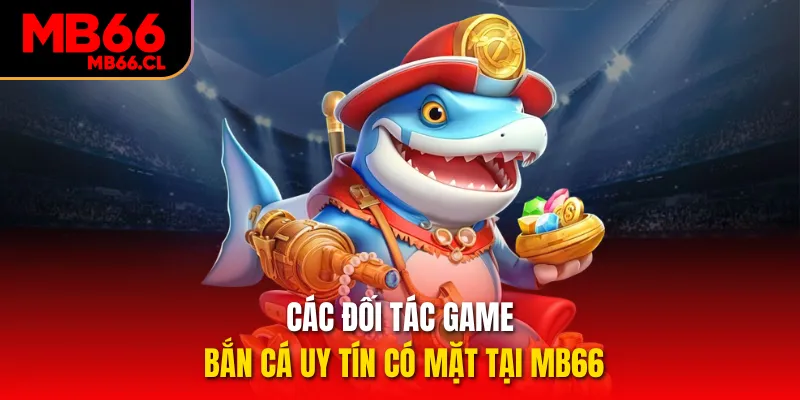 Các đối tác game bắn cá uy tín có mặt tại MB66 Các đối tác game bắn cá uy tín có mặt tại MB66
