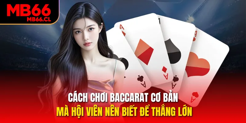 Cách chơi Baccarat cơ bản mà hội viên nên biết để thắng lớn Cách chơi Baccarat cơ bản mà hội viên nên biết để thắng lớn