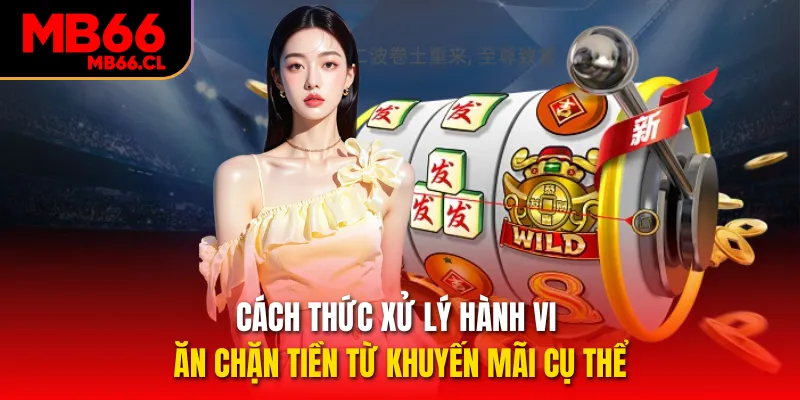 Cách thức xử lý hành vi ăn chặn tiền từ khuyến mãi cụ thể