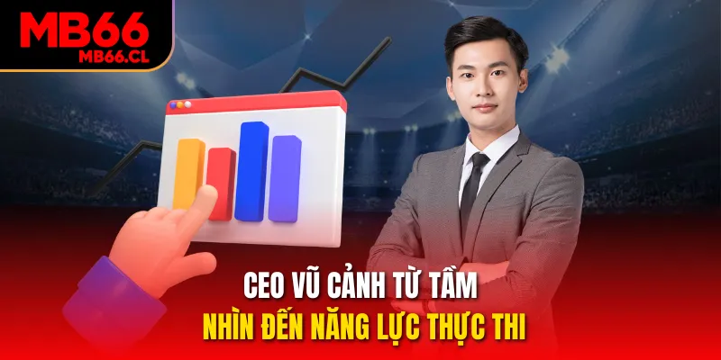 CEO Vũ Cảnh từ tầm nhìn đến năng lực thực thi