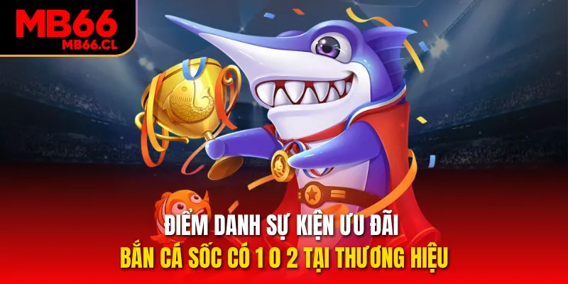 Điểm danh sự kiện ưu đãi bắn cá sốc có 1 0 2 tại thương hiệu