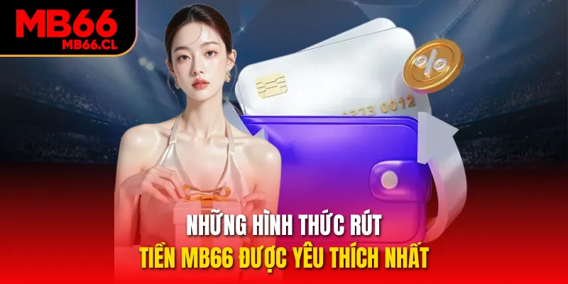 Những hình thức rút tiền MB66 được yêu thích nhất Những hình thức rút tiền MB66 được yêu thích nhất