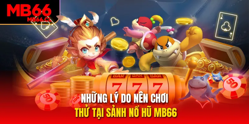 Những lý do nên chơi thử tại sảnh nổ hũ MB66 Những lý do nên chơi thử tại sảnh nổ hũ MB66