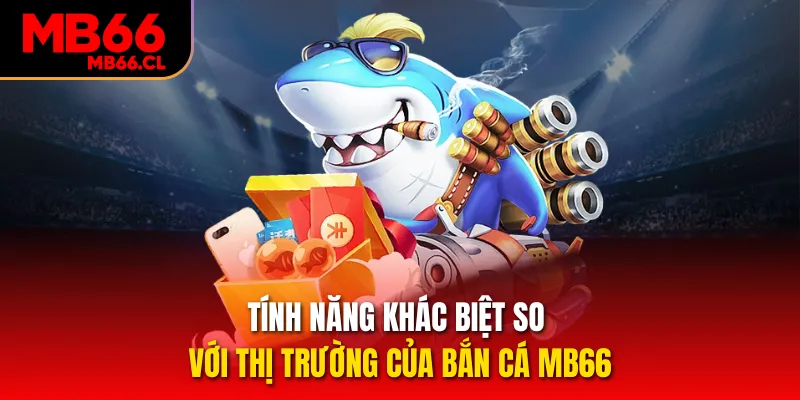 Tính năng khác biệt so với thị trường của bắn cá MB66 Tính năng khác biệt so với thị trường của bắn cá MB66