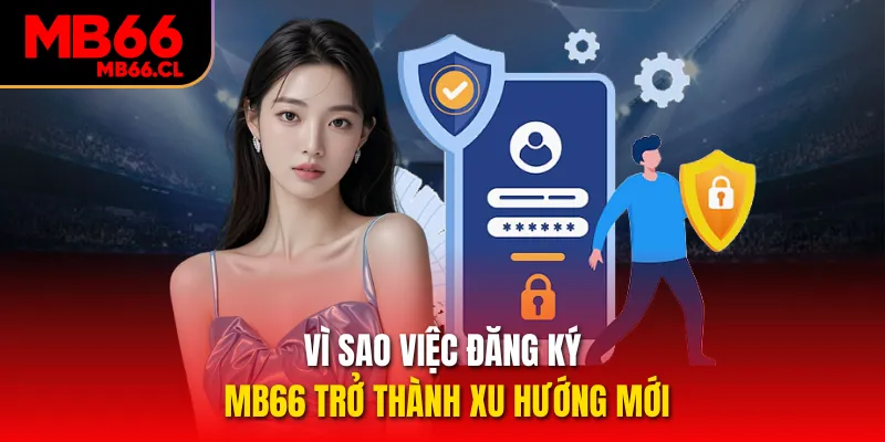 Vì sao việc đăng ký MB66 trở thành xu hướng mới Vì sao việc đăng ký MB66 trở thành xu hướng mới